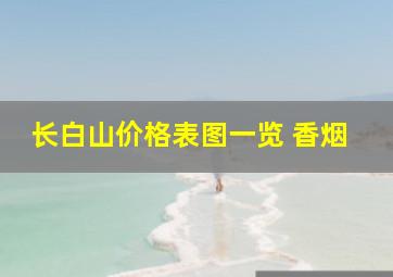 长白山价格表图一览 香烟